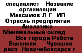 IT специалист › Название организации ­ Максимов Л.Г, ИП › Отрасль предприятия ­ Аналитика › Минимальный оклад ­ 30 000 - Все города Работа » Вакансии   . Чувашия респ.,Новочебоксарск г.